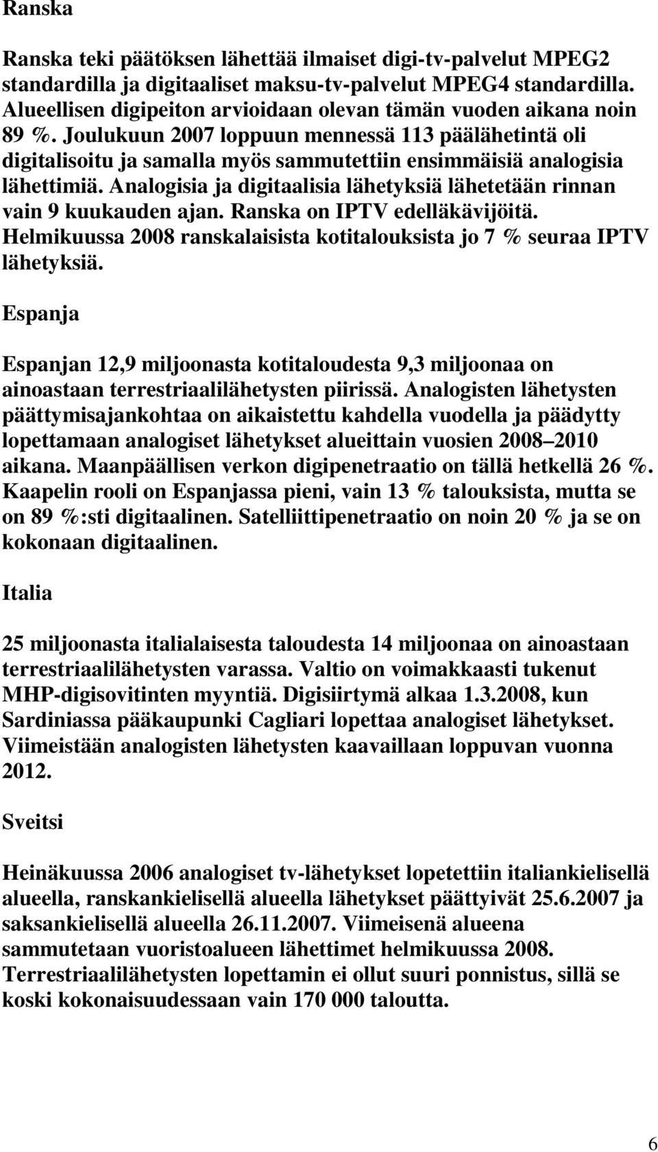 Joulukuun 2007 loppuun mennessä 113 päälähetintä oli digitalisoitu ja samalla myös sammutettiin ensimmäisiä analogisia lähettimiä.