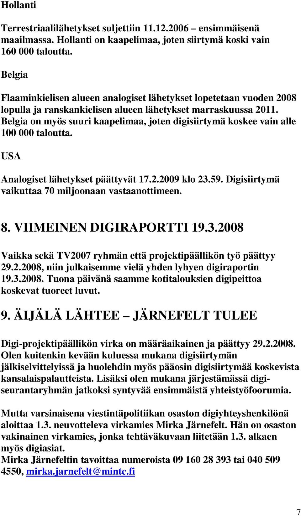 Belgia on myös suuri kaapelimaa, joten digisiirtymä koskee vain alle 100 000 taloutta. USA Analogiset lähetykset päättyvät 17.2.2009 klo 23.59. Digisiirtymä vaikuttaa 70 miljoonaan vastaanottimeen. 8.