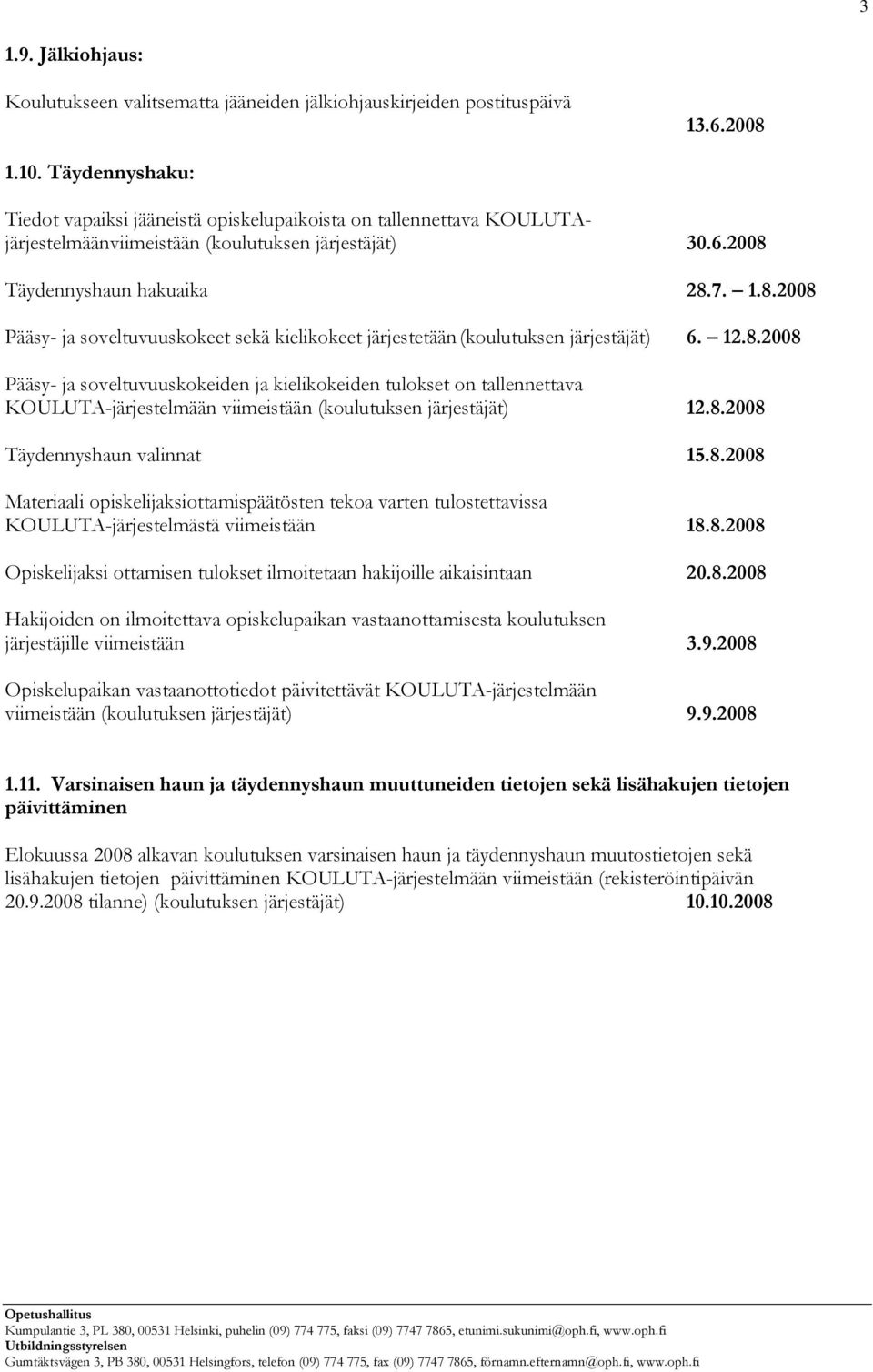 Täydennyshaun hakuaika 28.7. 1.8.2008 Pääsy- ja soveltuvuuskokeet sekä kielikokeet järjestetään (koulutuksen järjestäjät) 6. 12.8.2008 Pääsy- ja soveltuvuuskokeiden ja kielikokeiden tulokset on tallennettava KOULUTA-järjestelmään viimeistään (koulutuksen järjestäjät) 12.