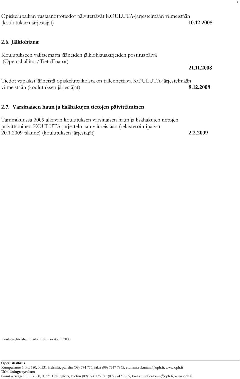 2008 Tiedot vapaiksi jääneistä opiskelupaikoista on tallennettava KOULUTA-järjestelmään viimeistään (koulutuksen järjestäjät) 8.12.2008 2.7.