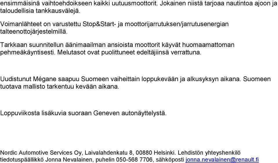 Tarkkaan suunnitellun äänimaailman ansioista moottorit käyvät huomaamattoman pehmeäkäyntisesti. Melutasot ovat puolittuneet edeltäjiinsä verrattuna.