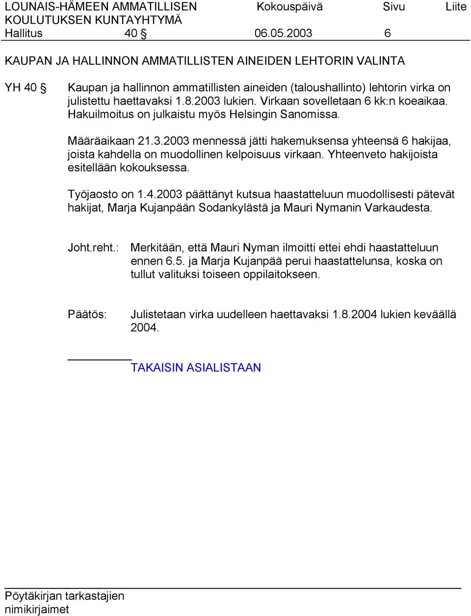 Yhteenveto hakijoista esitellään kokouksessa. Työjaosto on 1.4.2003 päättänyt kutsua haastatteluun muodollisesti pätevät hakijat, Marja Kujanpään Sodankylästä ja Mauri Nymanin Varkaudesta. Joht.reht.