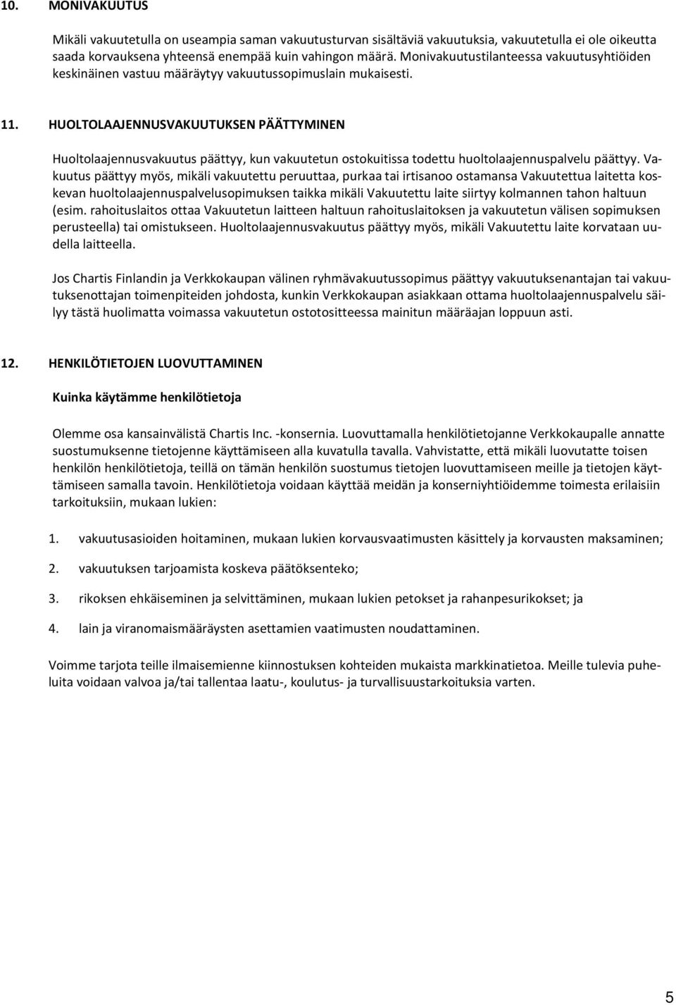 HUOLTOLAAJENNUSVAKUUTUKSEN PÄÄTTYMINEN Huoltolaajennusvakuutus päättyy, kun vakuutetun ostokuitissa todettu huoltolaajennuspalvelu päättyy.