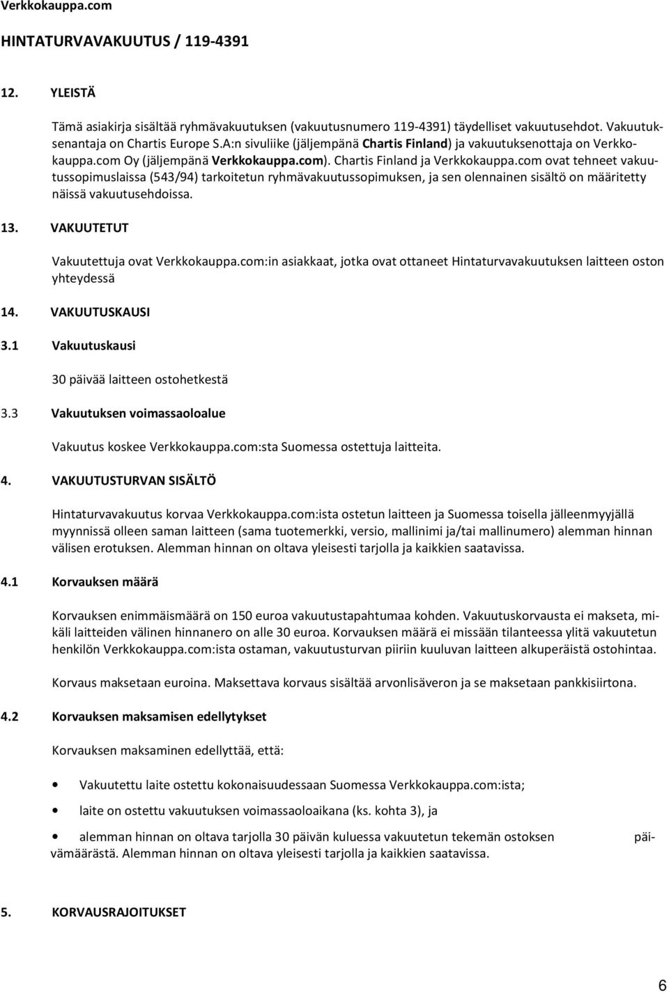 com ovat tehneet vakuutussopimuslaissa (543/94) tarkoitetun ryhmävakuutussopimuksen, ja sen olennainen sisältö on määritetty näissä vakuutusehdoissa. 13. VAKUUTETUT Vakuutettuja ovat Verkkokauppa.