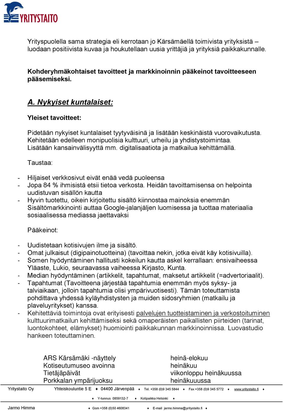 Nykyiset kuntalaiset: Yleiset tavoitteet: Pidetään nykyiset kuntalaiset tyytyväisinä ja lisätään keskinäistä vuorovaikutusta. Kehitetään edelleen monipuolisia kulttuuri, urheilu ja yhdistystoimintaa.