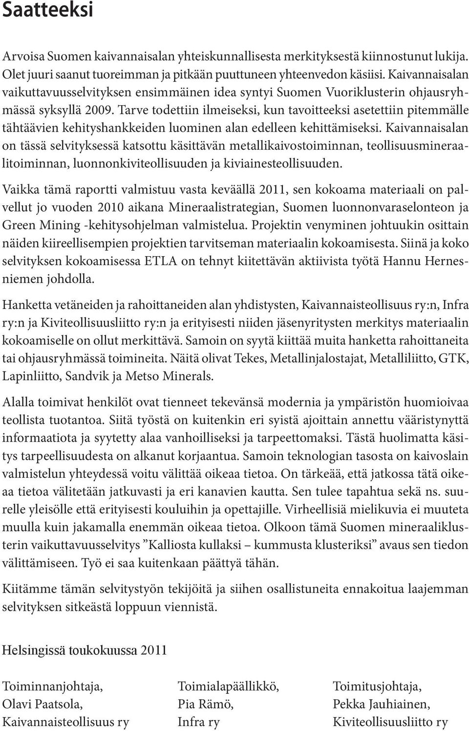 Tarve todettiin ilmeiseksi, kun tavoitteeksi asetettiin pitemmälle tähtäävien kehityshankkeiden luominen alan edelleen kehittämiseksi.