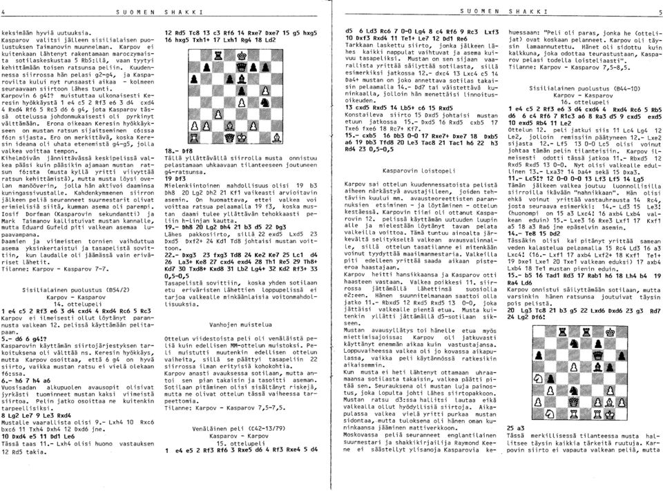 Kuudennessa siirrossa hän pelasi g2-94, ja Kasparovilta kului nyt runsaasti aikaa - kolmeen seuraavaan siirtoon Lähes tunti. Karpovin 6 g4!