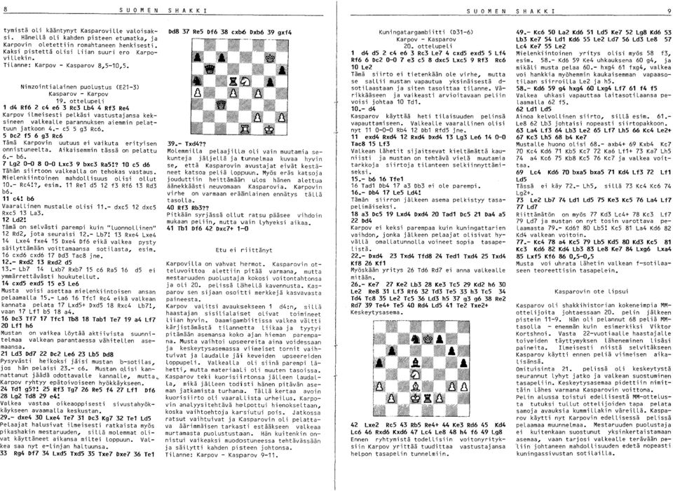 ottelupeli 1 d4 Rf6 2 e4 e6 3 Re3 Lb4 4 Rf3 Re4 Karpov ilmeisesti pelkäsi vastustajansa keksineen valkealle parannuksen aiemmin pelattuun jatkoon 4.- e5 5 g3 Re6.