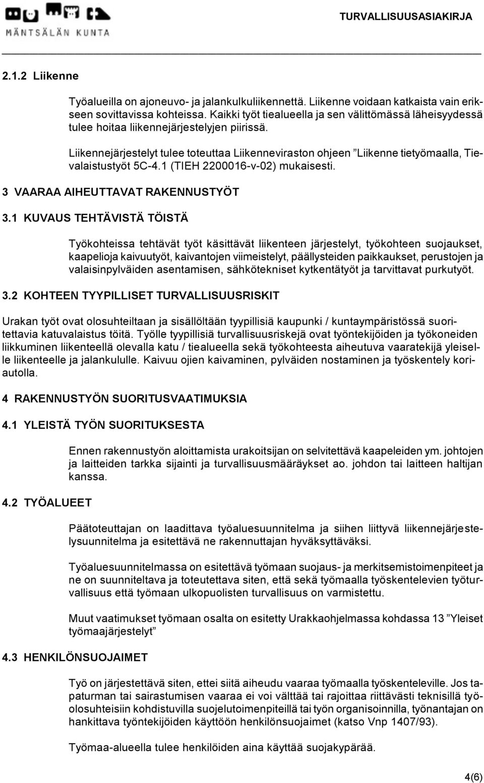 Liikennejärjestelyt tulee toteuttaa Liikenneviraston ohjeen Liikenne tietyömaalla, Tievalaistustyöt 5C-4.1 (TIEH 2200016-v-02) mukaisesti. 3 VAARAA AIHEUTTAVAT RAKENNUSTYÖT 3.