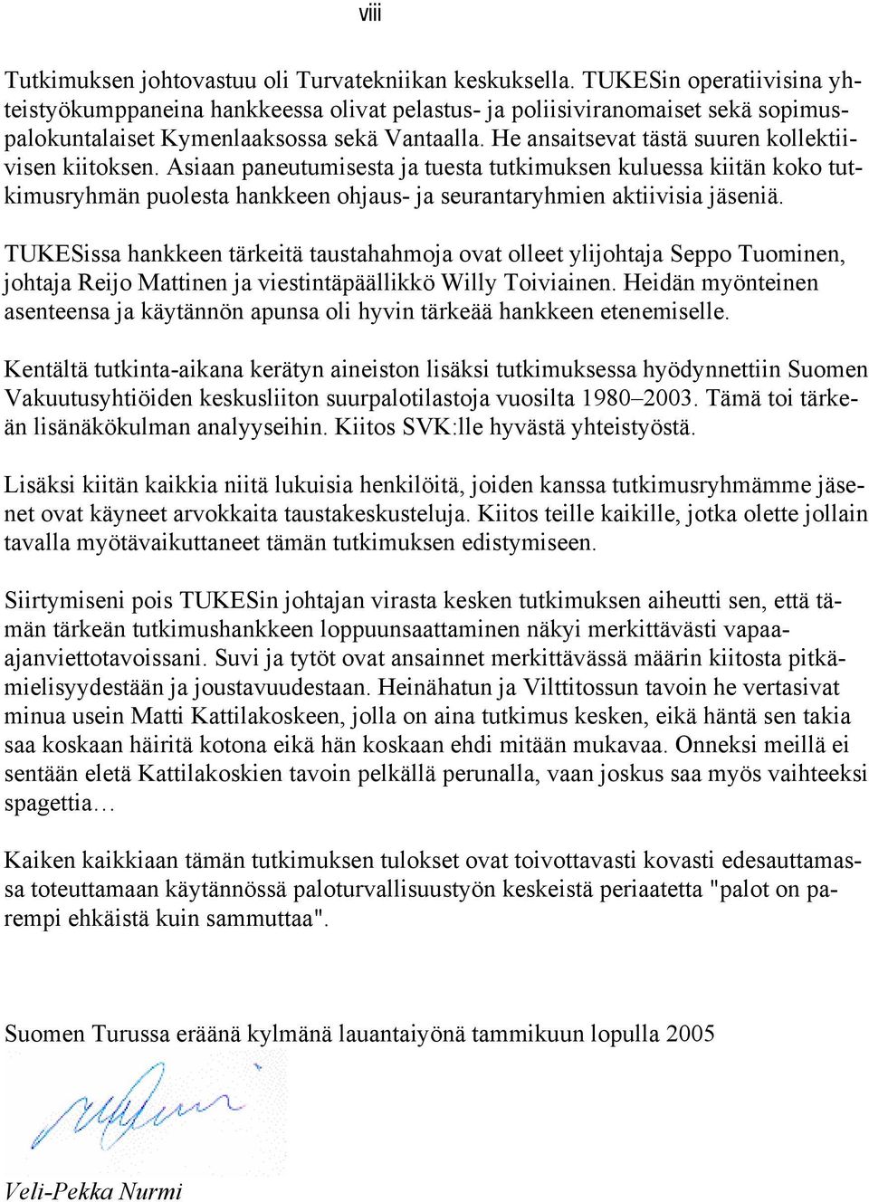 He ansaitsevat tästä suuren kollektiivisen kiitoksen. Asiaan paneutumisesta ja tuesta tutkimuksen kuluessa kiitän koko tutkimusryhmän puolesta hankkeen ohjaus- ja seurantaryhmien aktiivisia jäseniä.