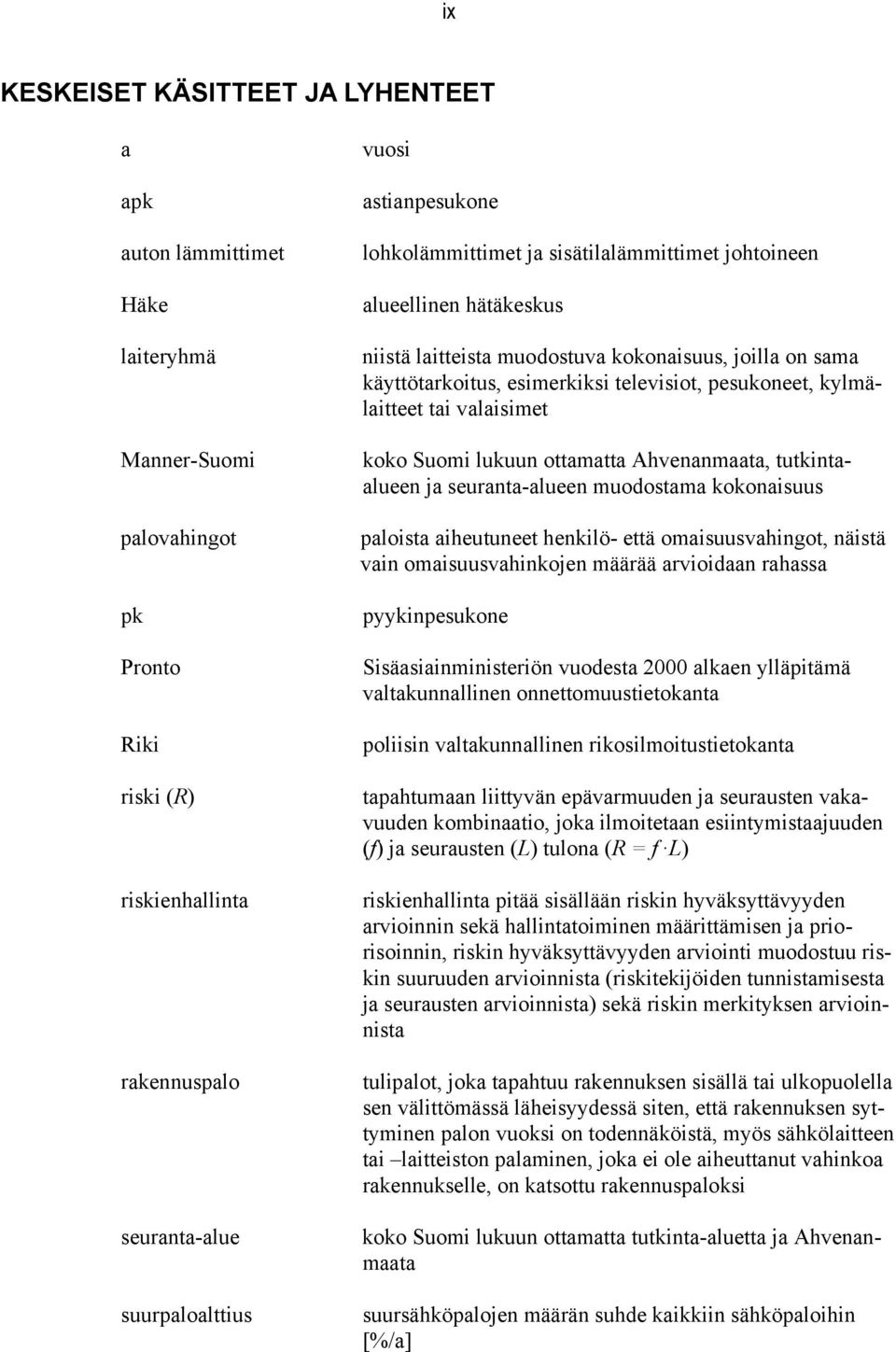 kylmälaitteet tai valaisimet koko Suomi lukuun ottamatta Ahvenanmaata, tutkintaalueen ja seuranta-alueen muodostama kokonaisuus paloista aiheutuneet henkilö- että omaisuusvahingot, näistä vain