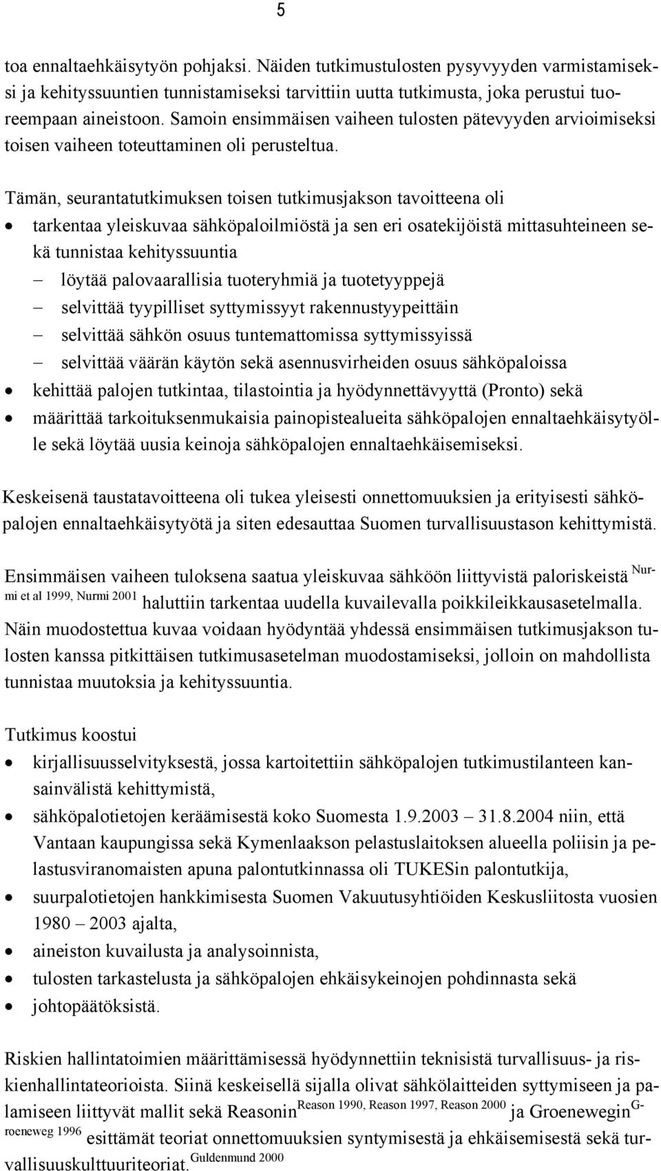 Tämän, seurantatutkimuksen toisen tutkimusjakson tavoitteena oli tarkentaa yleiskuvaa sähköpaloilmiöstä ja sen eri osatekijöistä mittasuhteineen sekä tunnistaa kehityssuuntia löytää palovaarallisia