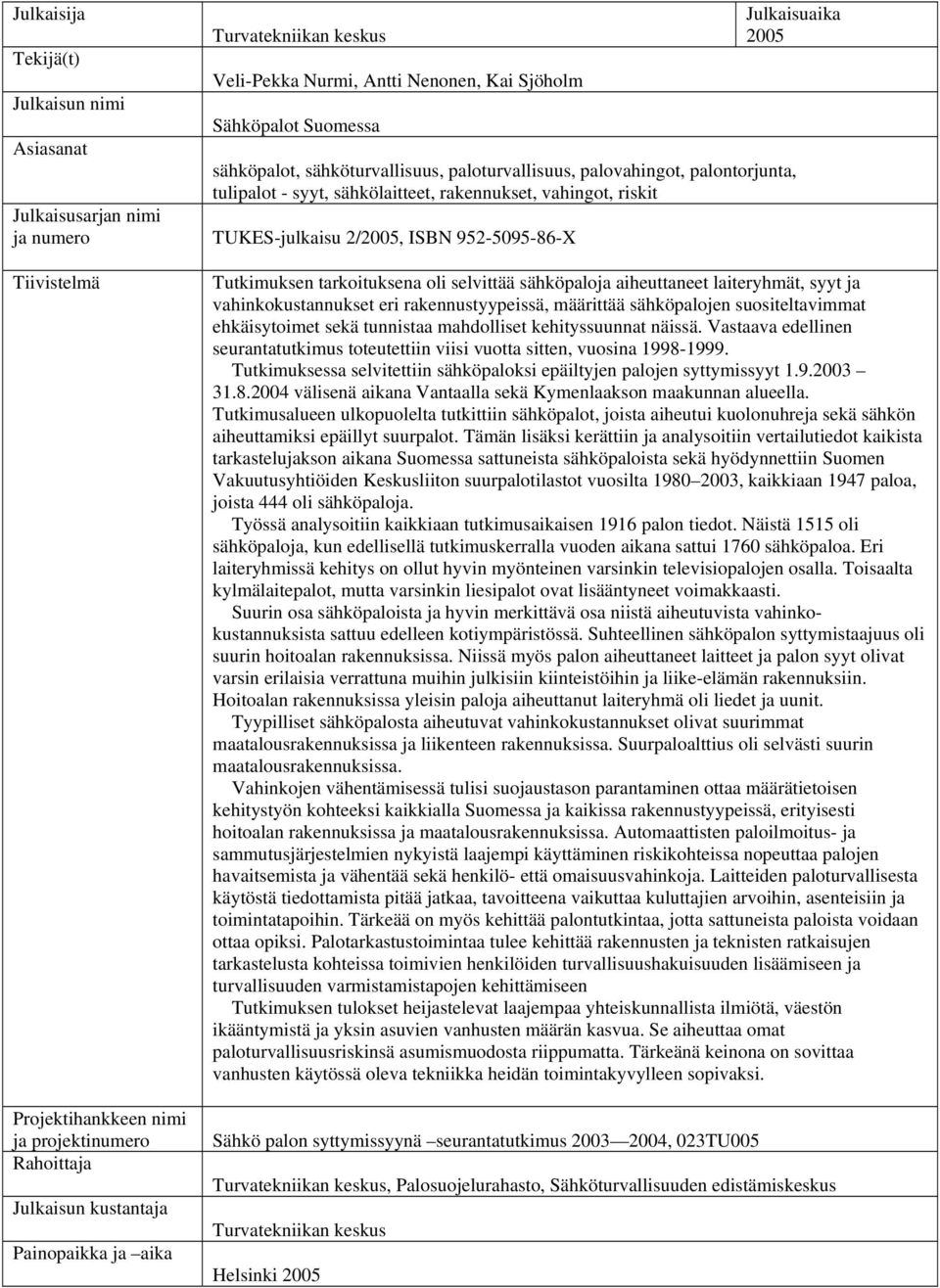 sähkölaitteet, rakennukset, vahingot, riskit TUKES-julkaisu 2/2005, ISBN 952-5095-86-X Tutkimuksen tarkoituksena oli selvittää sähköpaloja aiheuttaneet laiteryhmät, syyt ja vahinkokustannukset eri