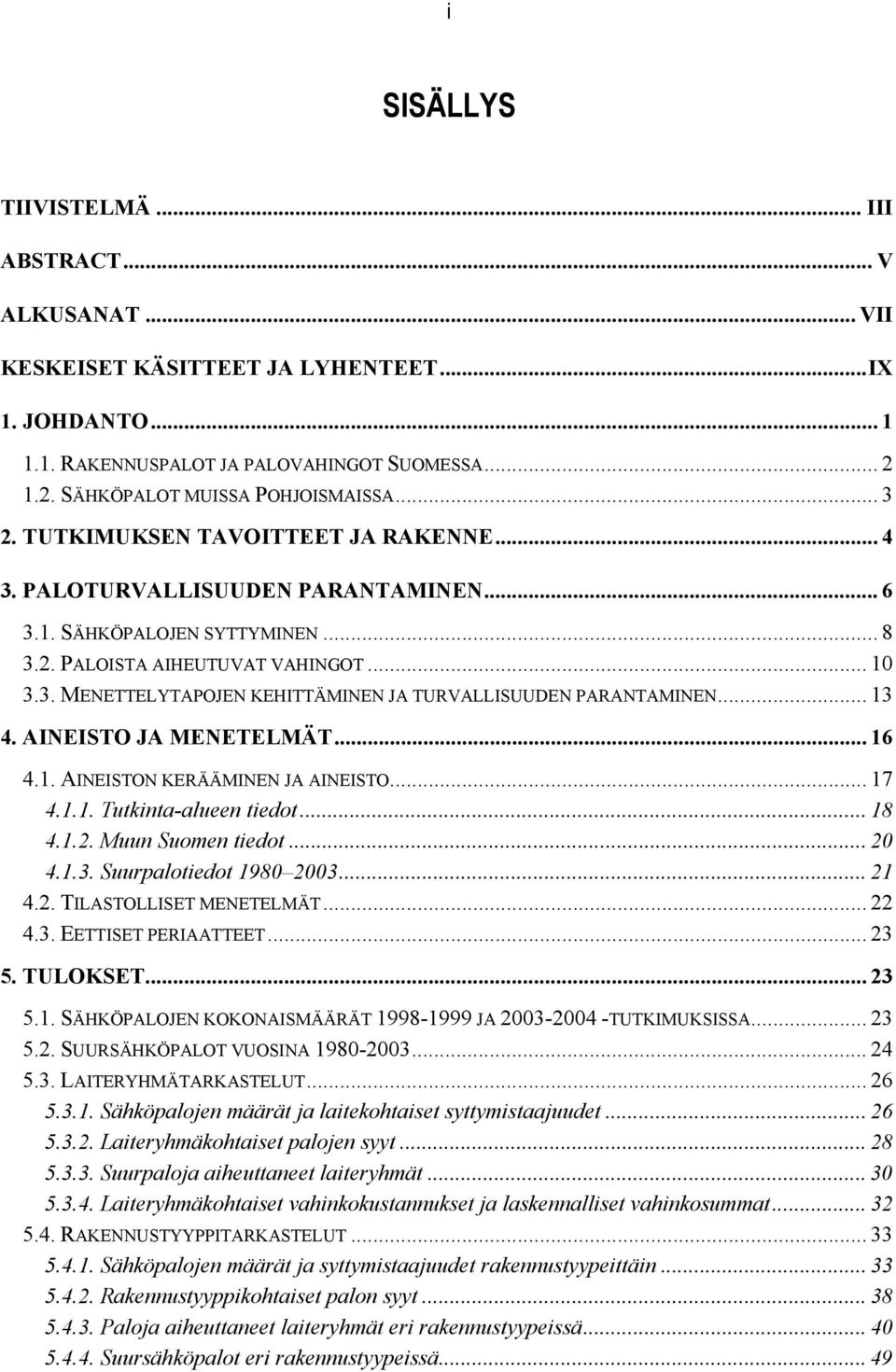 .. 13 4. AINEISTO JA MENETELMÄT... 16 4.1. AINEISTON KERÄÄMINEN JA AINEISTO... 17 4.1.1. Tutkinta-alueen tiedot... 18 4.1.2. Muun Suomen tiedot... 20 4.1.3. Suurpalotiedot 1980 2003... 21 4.2. TILASTOLLISET MENETELMÄT.