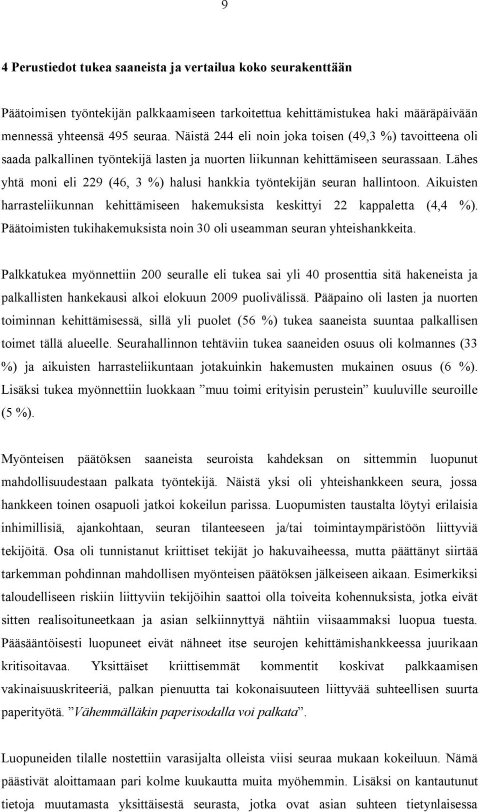 Lähes yhtä moni eli 229 (46, 3 %) halusi hankkia työntekijän seuran hallintoon. Aikuisten harrasteliikunnan kehittämiseen hakemuksista keskittyi 22 kappaletta (4,4 %).