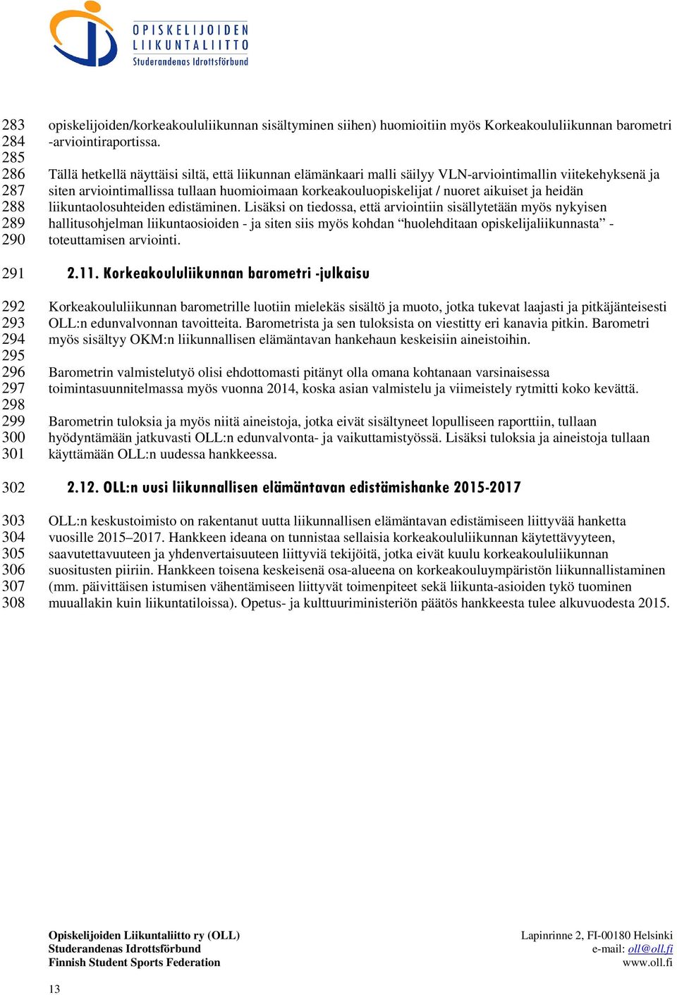 Tällä hetkellä näyttäisi siltä, että liikunnan elämänkaari malli säilyy VLN-arviointimallin viitekehyksenä ja siten arviointimallissa tullaan huomioimaan korkeakouluopiskelijat / nuoret aikuiset ja