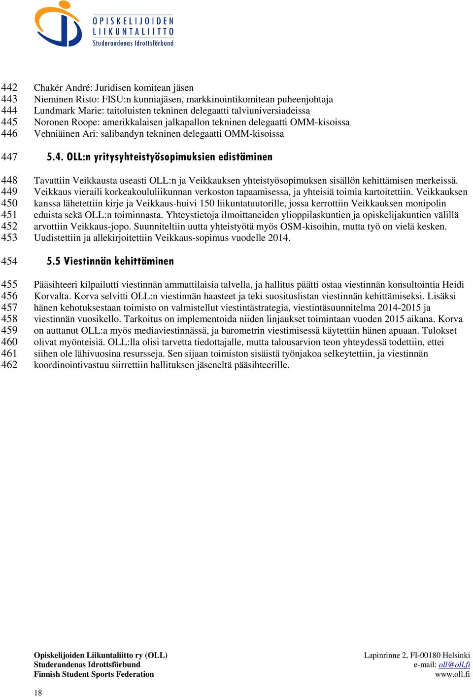 OMM-kisoissa 5.4. OLL:n yritysyhteistyösopimuksien edistäminen Tavattiin Veikkausta useasti OLL:n ja Veikkauksen yhteistyösopimuksen sisällön kehittämisen merkeissä.