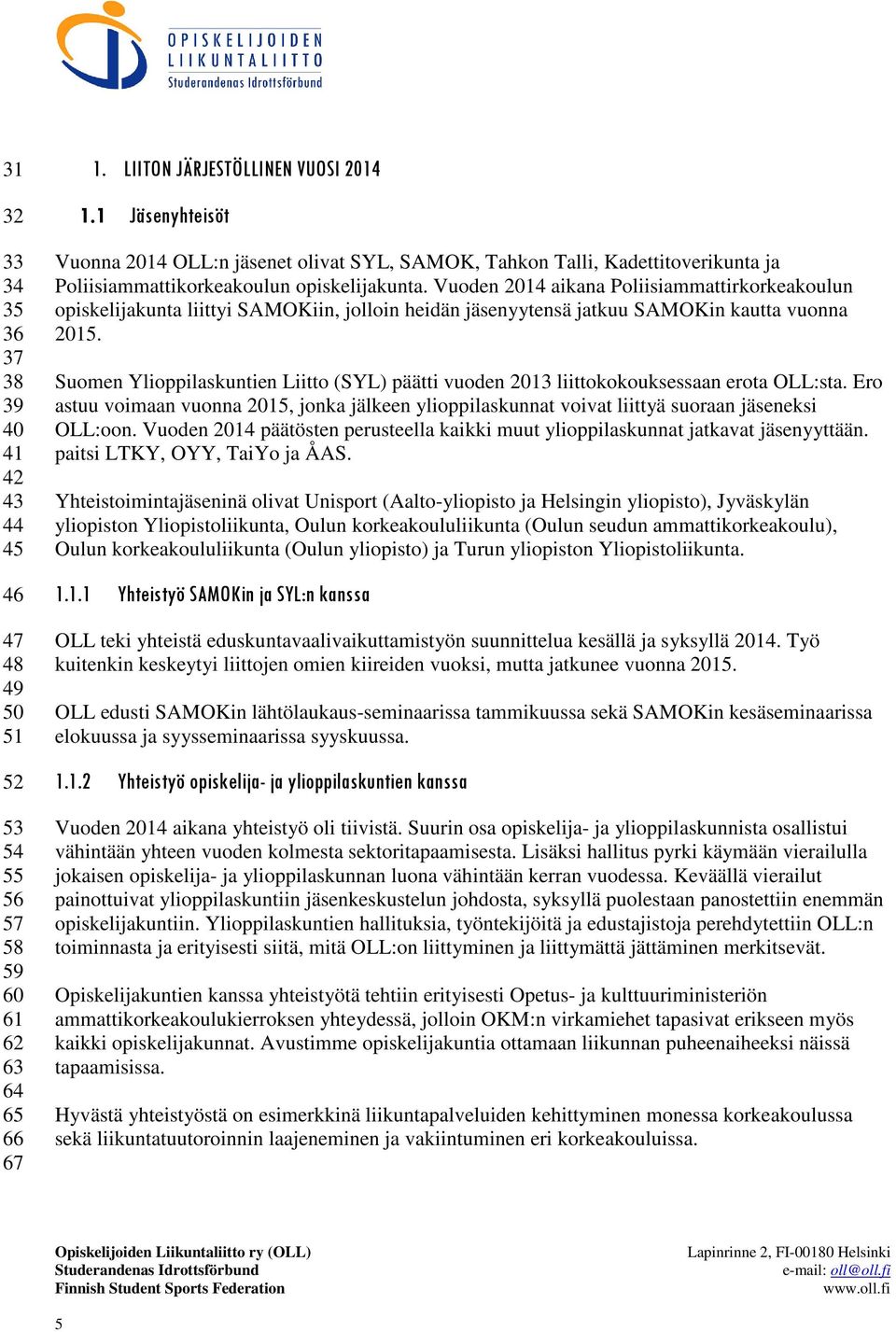 Vuoden 2014 aikana Poliisiammattirkorkeakoulun opiskelijakunta liittyi SAMOKiin, jolloin heidän jäsenyytensä jatkuu SAMOKin kautta vuonna 2015.