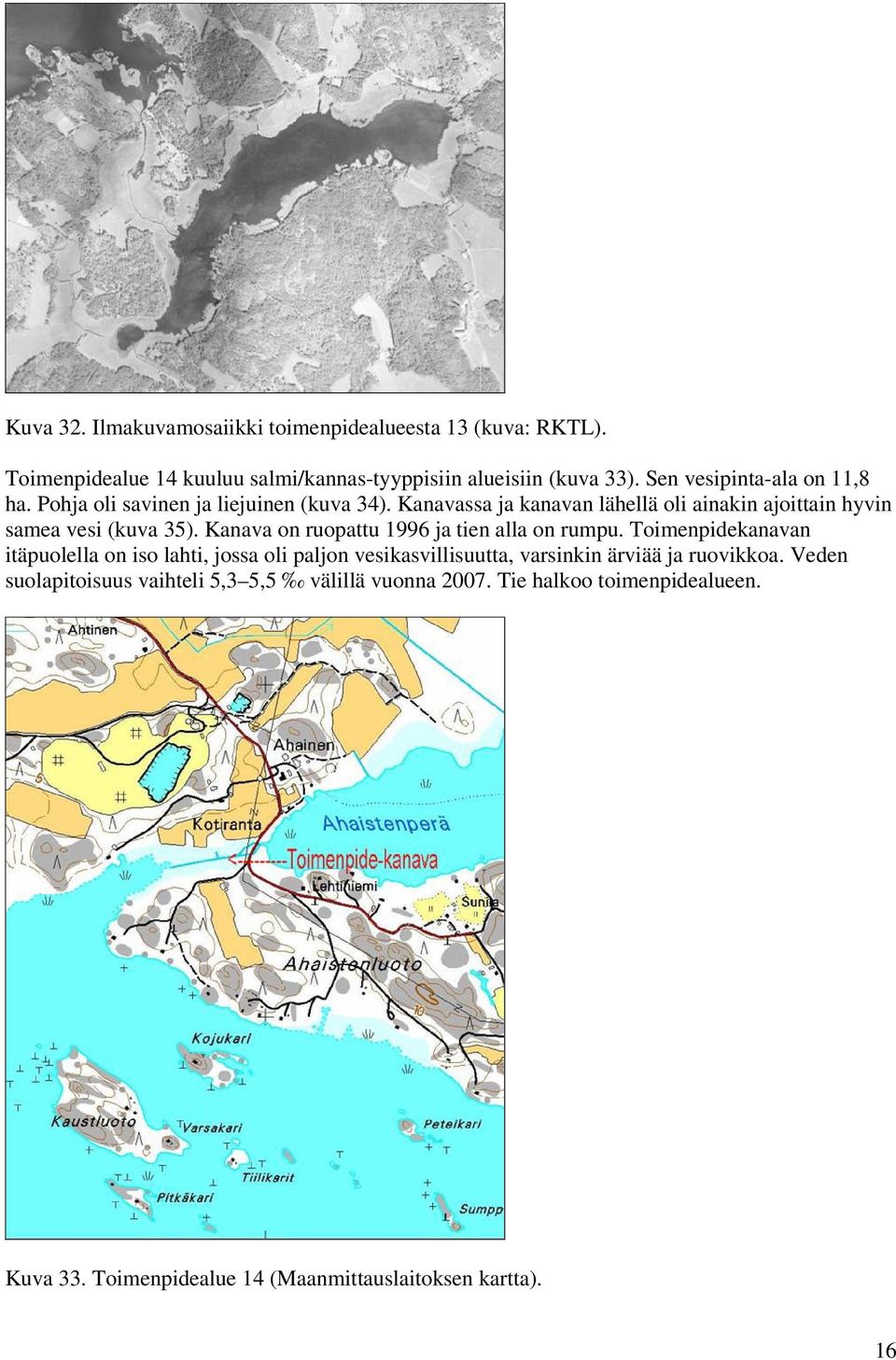 Kanavassa ja kanavan lähellä oli ainakin ajoittain hyvin samea vesi (kuva 35). Kanava on ruopattu 1996 ja tien alla on rumpu.