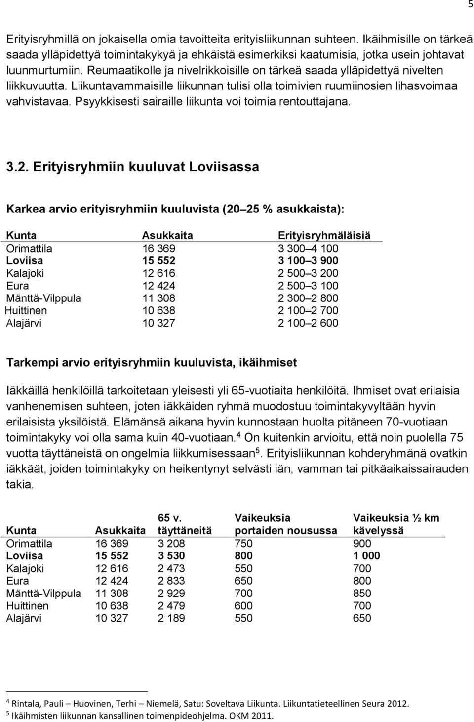 Reumaatikolle ja nivelrikkoisille on tärkeä saada ylläpidettyä nivelten liikkuvuutta. Liikuntavammaisille liikunnan tulisi olla toimivien ruumiinosien lihasvoimaa vahvistavaa.