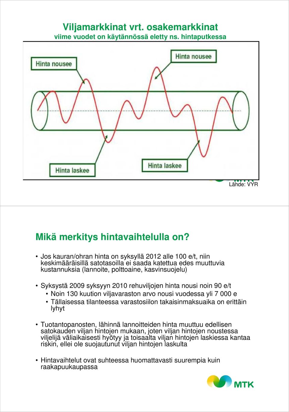 rehuviljojen hinta nousi noin 90 e/t Noin 130 kuution viljavaraston arvo nousi vuodessa yli 7 000 e Tällaisessa tilanteessa varastosiilon takaisinmaksuaika on erittäin lyhyt Tuotantopanosten, lähinnä