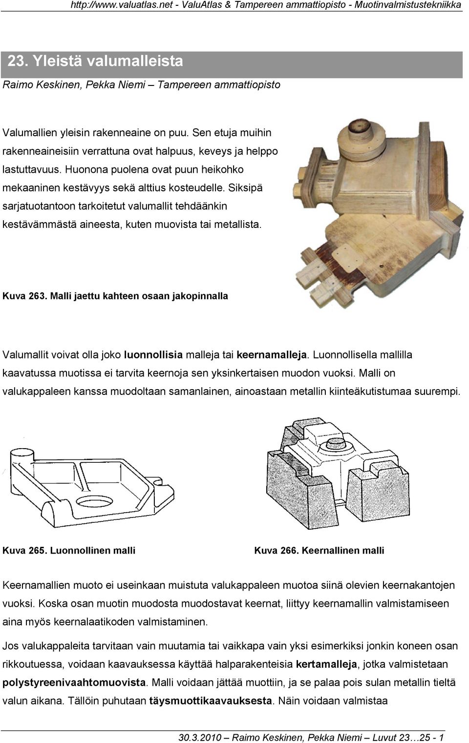 Siksipä sarjatuotantoon tarkoitetut valumallit tehdäänkin kestävämmästä aineesta, kuten muovista tai metallista. Kuva 263.