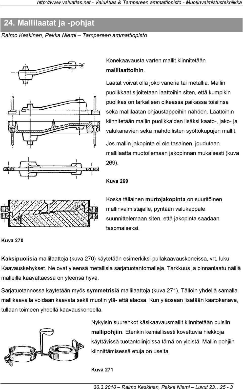 Laattoihin kiinnitetään mallin puolikkaiden lisäksi kaato-, jako- ja valukanavien sekä mahdollisten syöttökupujen mallit.