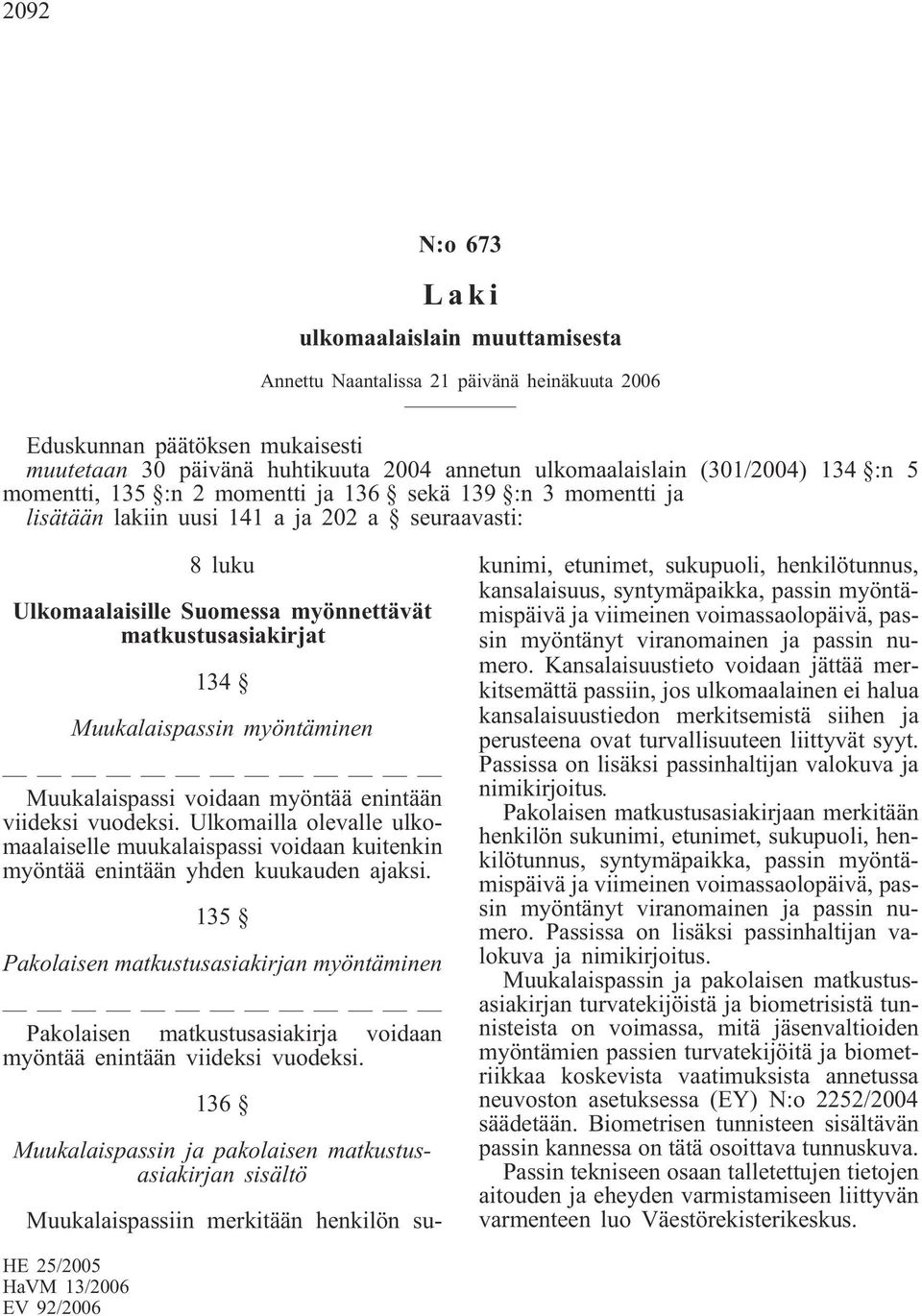 Muukalaispassin myöntäminen Muukalaispassi voidaan myöntää enintään viideksi vuodeksi. Ulkomailla olevalle ulkomaalaiselle muukalaispassi voidaan kuitenkin myöntää enintään yhden kuukauden ajaksi.