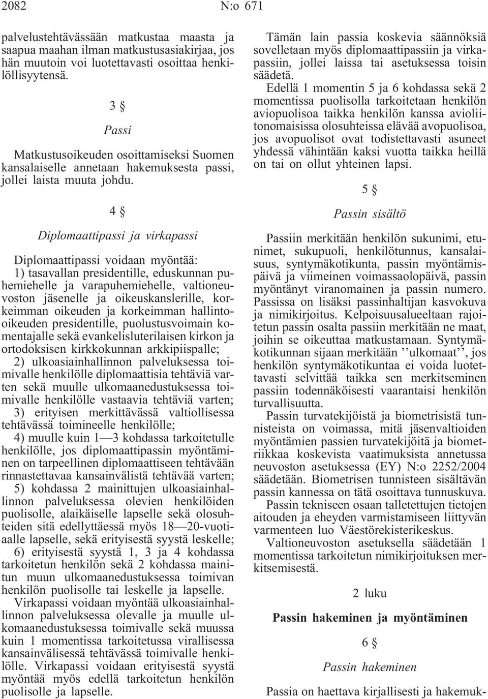 4 Diplomaattipassi ja virkapassi Diplomaattipassi voidaan myöntää: 1) tasavallan presidentille, eduskunnan puhemiehelle ja varapuhemiehelle, valtioneuvoston jäsenelle ja oikeuskanslerille, korkeimman