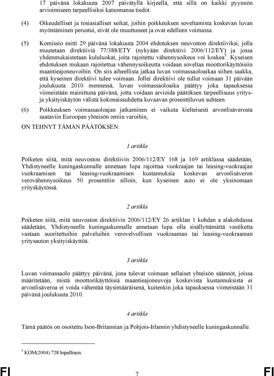 (5) Komissio esitti 29 päivänä lokakuuta 2004 ehdotuksen neuvoston direktiiviksi, jolla muutetaan direktiiviä 77/388/ETY (nykyään direktiivi 2006/112/EY) ja jossa yhdenmukaistetaan kululuokat, joita