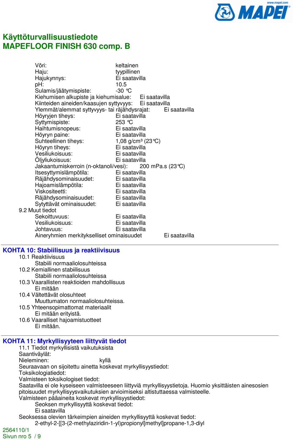 Haihtumisnopeus: Höyryn paine: Suhteellinen tiheys: 1,08 g/cm³ (23 C) Höyryn tiheys: Vesiliukoisuus: Öljyliukoisuus: Jakaantumiskerroin (n-oktanoli/vesi): 200 mpa.