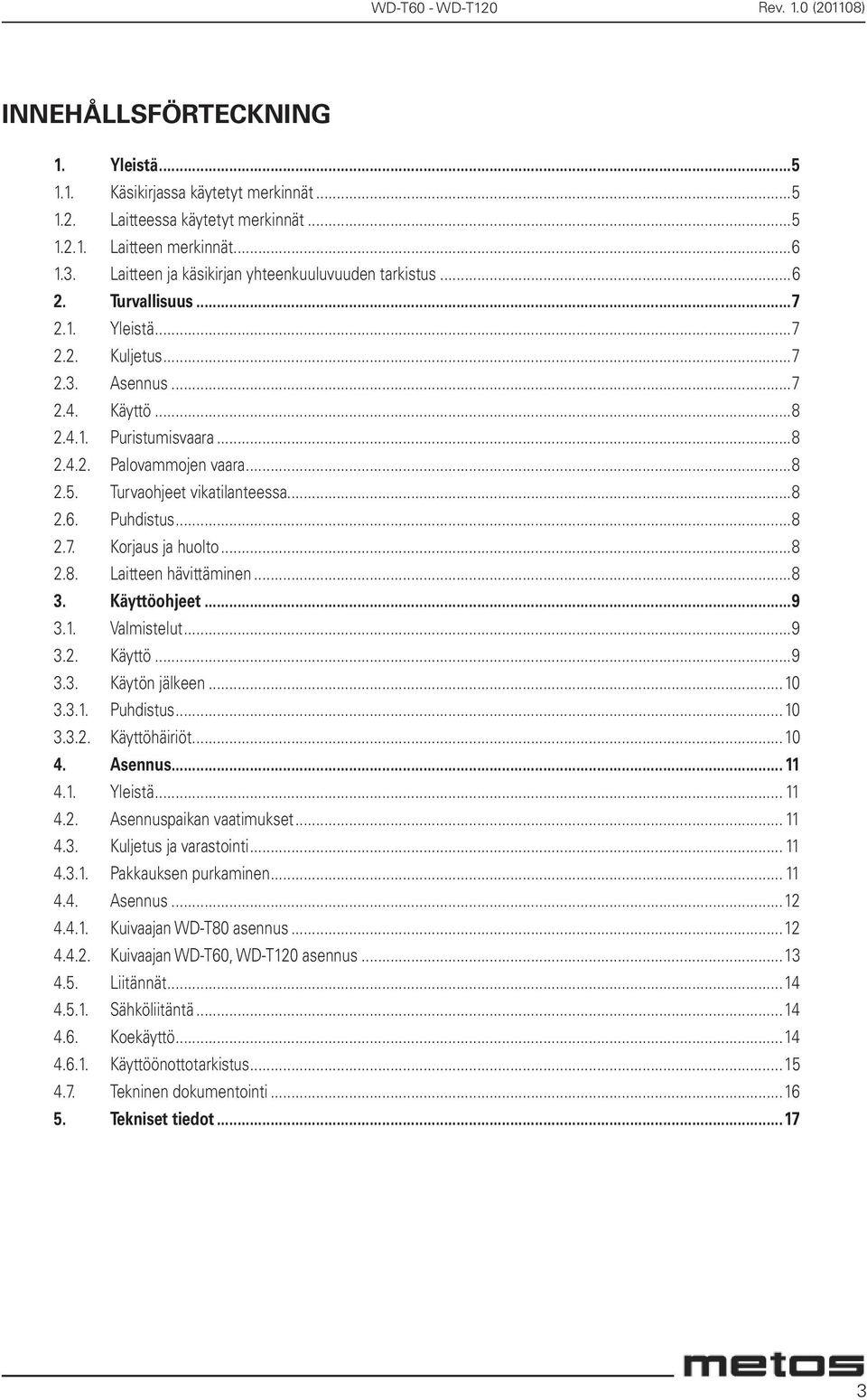 Turvaohjeet vikatilanteessa...8 2.6. Puhdistus...8 2.7. Korjaus ja huolto...8 2.8. Laitteen hävittäminen...8 3. Käyttöohjeet...9 3.1. Valmistelut...9 3.2. Käyttö...9 3.3. Käytön jälkeen...10 3.3.1. Puhdistus...10 3.3.2. Käyttöhäiriöt.