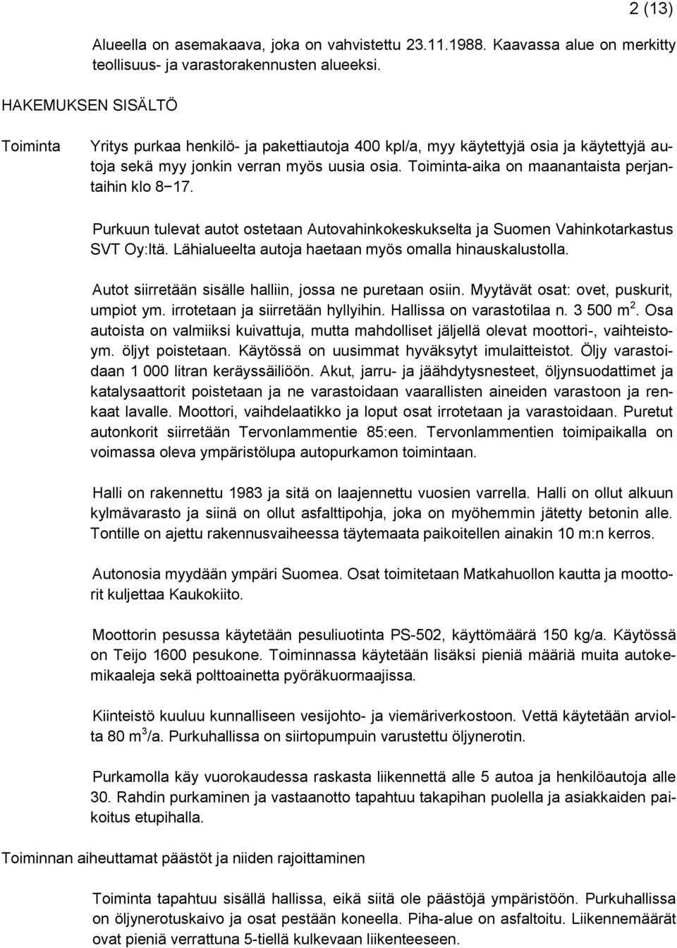 Toiminta-aika on maanantaista perjantaihin klo 8 17. Purkuun tulevat autot ostetaan Autovahinkokeskukselta ja Suomen Vahinkotarkastus SVT Oy:ltä.