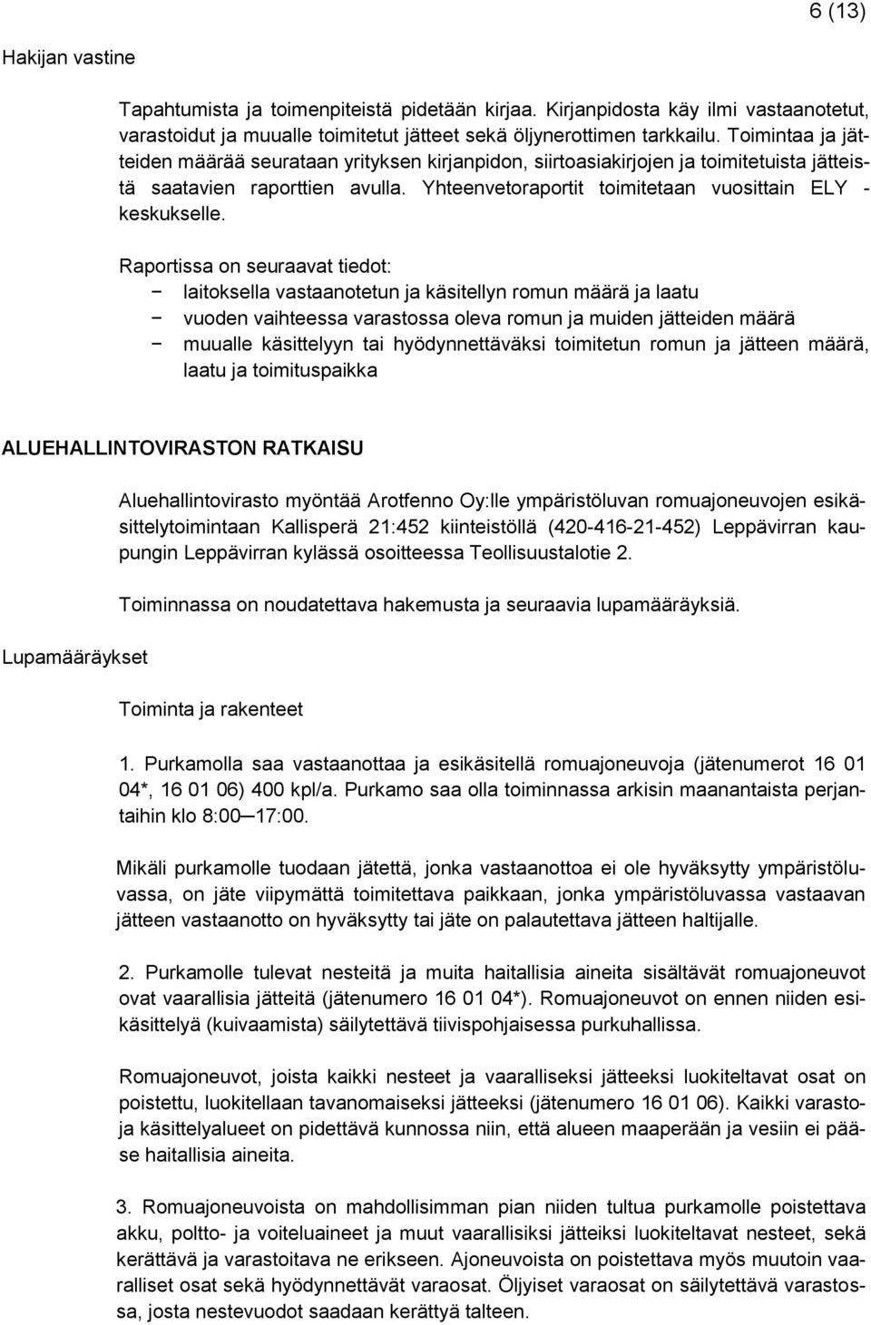Raportissa on seuraavat tiedot: laitoksella vastaanotetun ja käsitellyn romun määrä ja laatu vuoden vaihteessa varastossa oleva romun ja muiden jätteiden määrä muualle käsittelyyn tai
