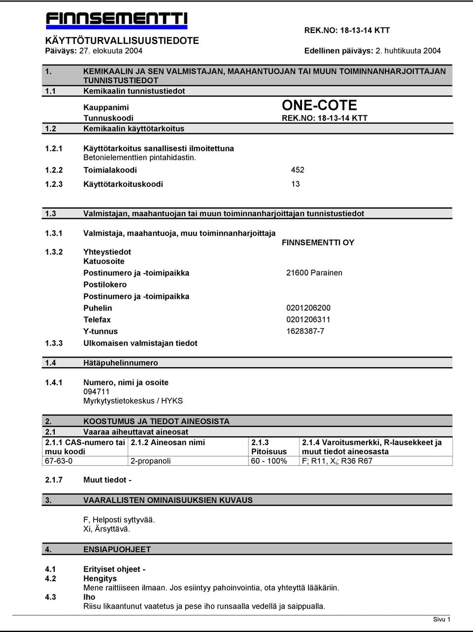 3 Valmistajan, maahantuojan tai muun toiminnanharjoittajan tunnistustiedot 1.3.1 Valmistaja, maahantuoja, muu toiminnanharjoittaja 1.3.2 Yhteystiedot Katuosoite Postinumero ja -toimipaikka Postilokero Postinumero ja -toimipaikka FINNSEMENTTI OY 21600 Parainen Puhelin 0201206200 Telefax 0201206311 Y-tunnus 1628387-7 1.