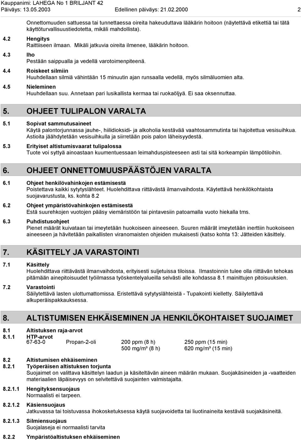 Mikäli jatkuvia oireita ilmenee, lääkärin hoitoon. 4.3 Iho Pestään saippualla ja vedellä varotoimenpiteenä. 4.4 Roiskeet silmiin Huuhdellaan silmiä vähintään 15 minuutin ajan runsaalla vedellä, myös silmäluomien alta.