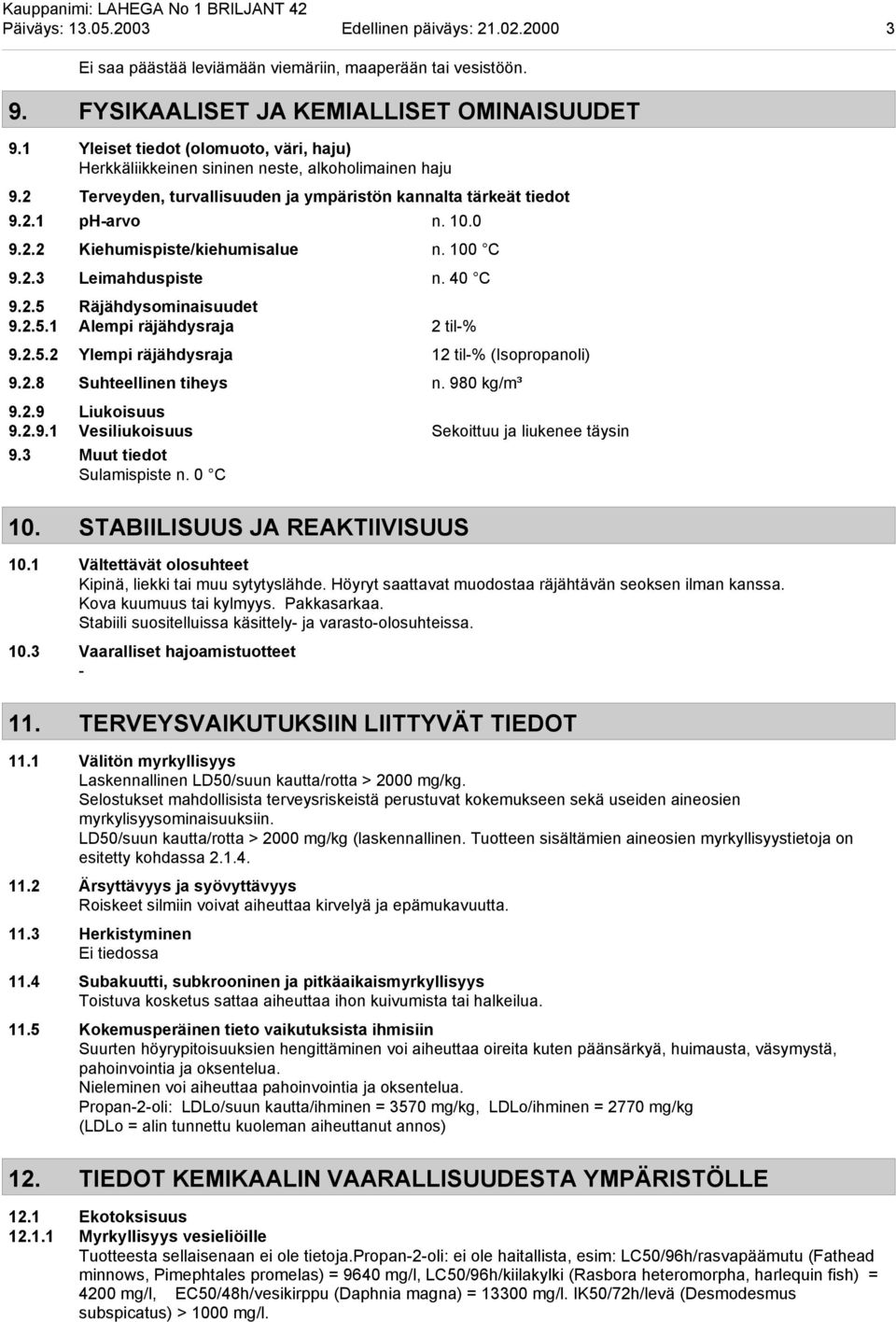 100 C 9.2.3 Leimahduspiste n. 40 C 9.2.5 Räjähdysominaisuudet 9.2.5.1 Alempi räjähdysraja 2 til-% 9.2.5.2 Ylempi räjähdysraja 12 til-% (Isopropanoli) 9.2.8 Suhteellinen tiheys n. 980 kg/m³ 9.2.9 Liukoisuus 9.