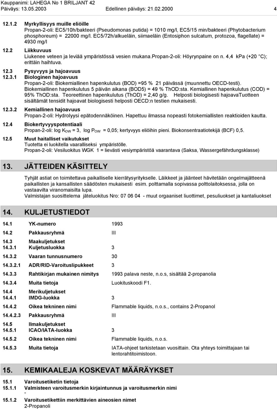 4,4 kpa (+20 C); erittäin haihtuva. 12.3 Pysyvyys ja hajoavuus 12.3.1 Biologinen hajoavuus Propan-2-oli: Biokemiallinen hapenkulutus (BOD) =95 % 21 päivässä (muunnettu OECD-testi).