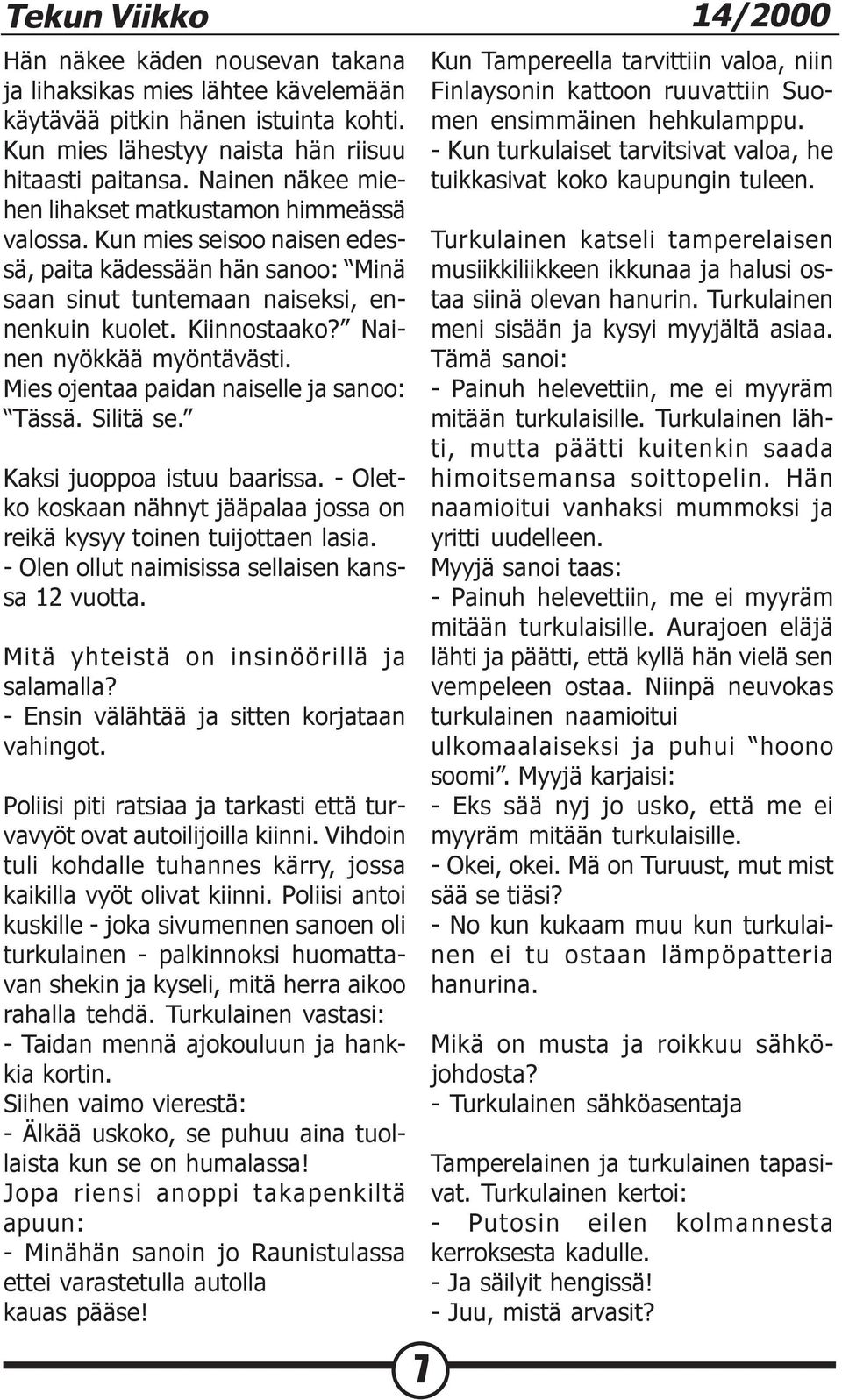 Nainen nyökkää myöntävästi. Mies ojentaa paidan naiselle ja sanoo: Tässä. Silitä se. Kaksi juoppoa istuu baarissa. - Oletko koskaan nähnyt jääpalaa jossa on reikä kysyy toinen tuijottaen lasia.