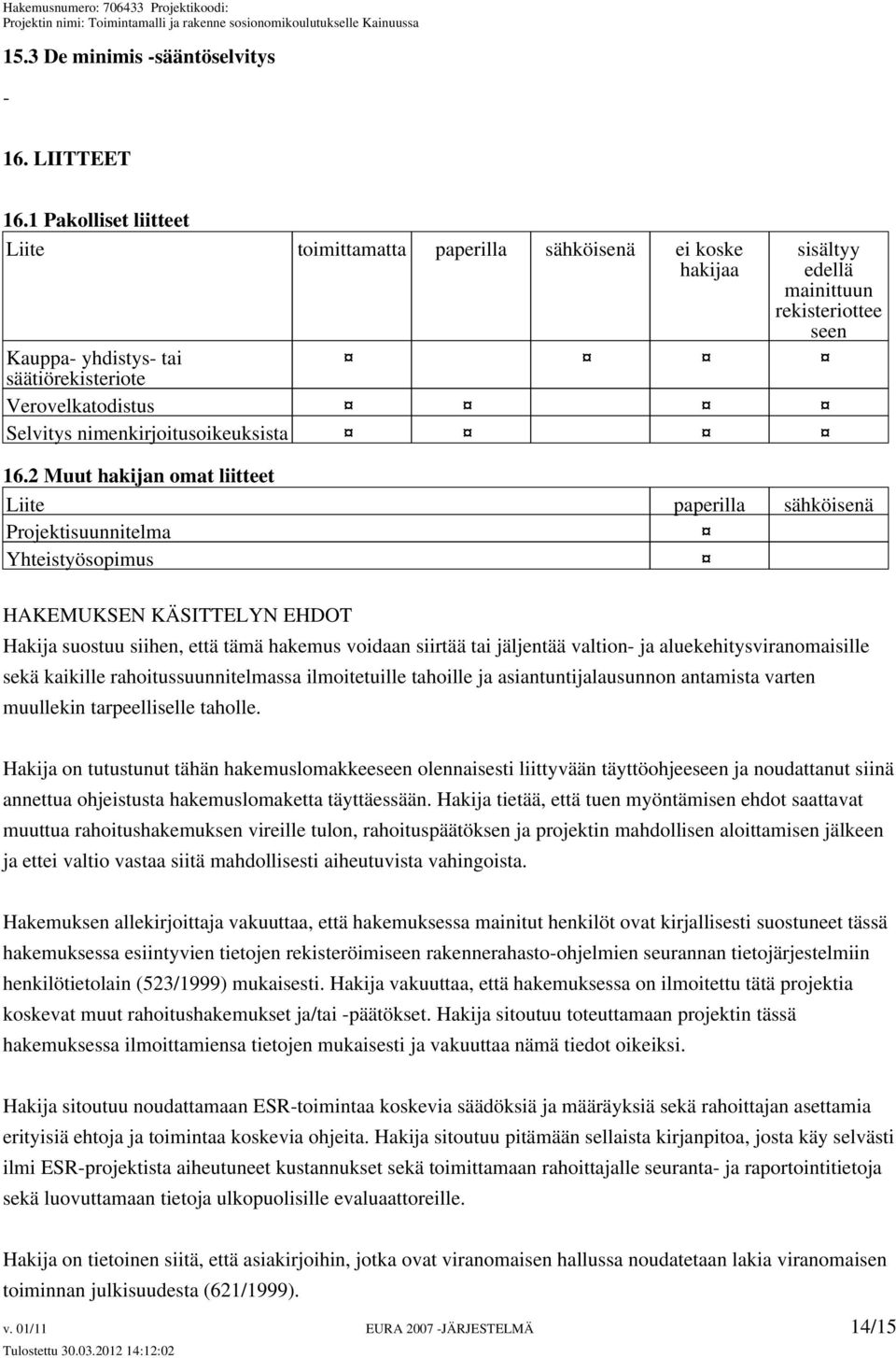 valtion- ja aluekehitysviranomaisille sekä kaikille rahoitussuunnitelmassa ilmoitetuille tahoille ja asiantuntijalausunnon antamista varten muullekin tarpeelliselle taholle.