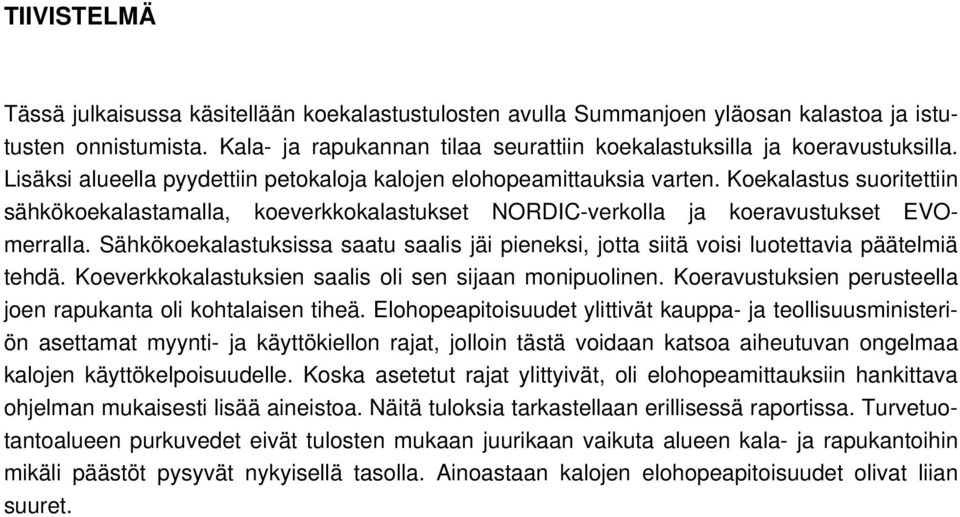 Sähkökoekalastuksissa saatu saalis jäi pieneksi, jotta siitä voisi luotettavia päätelmiä tehdä. Koeverkkokalastuksien saalis oli sen sijaan monipuolinen.