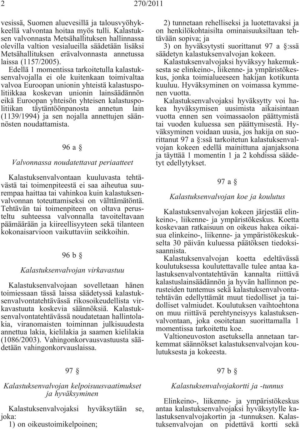 Edellä 1 momentissa tarkoitetulla kalastuksenvalvojalla ei ole kuitenkaan toimivaltaa valvoa Euroopan unionin yhteistä kalastuspolitiikkaa koskevan unionin lainsäädännön eikä Euroopan yhteisön