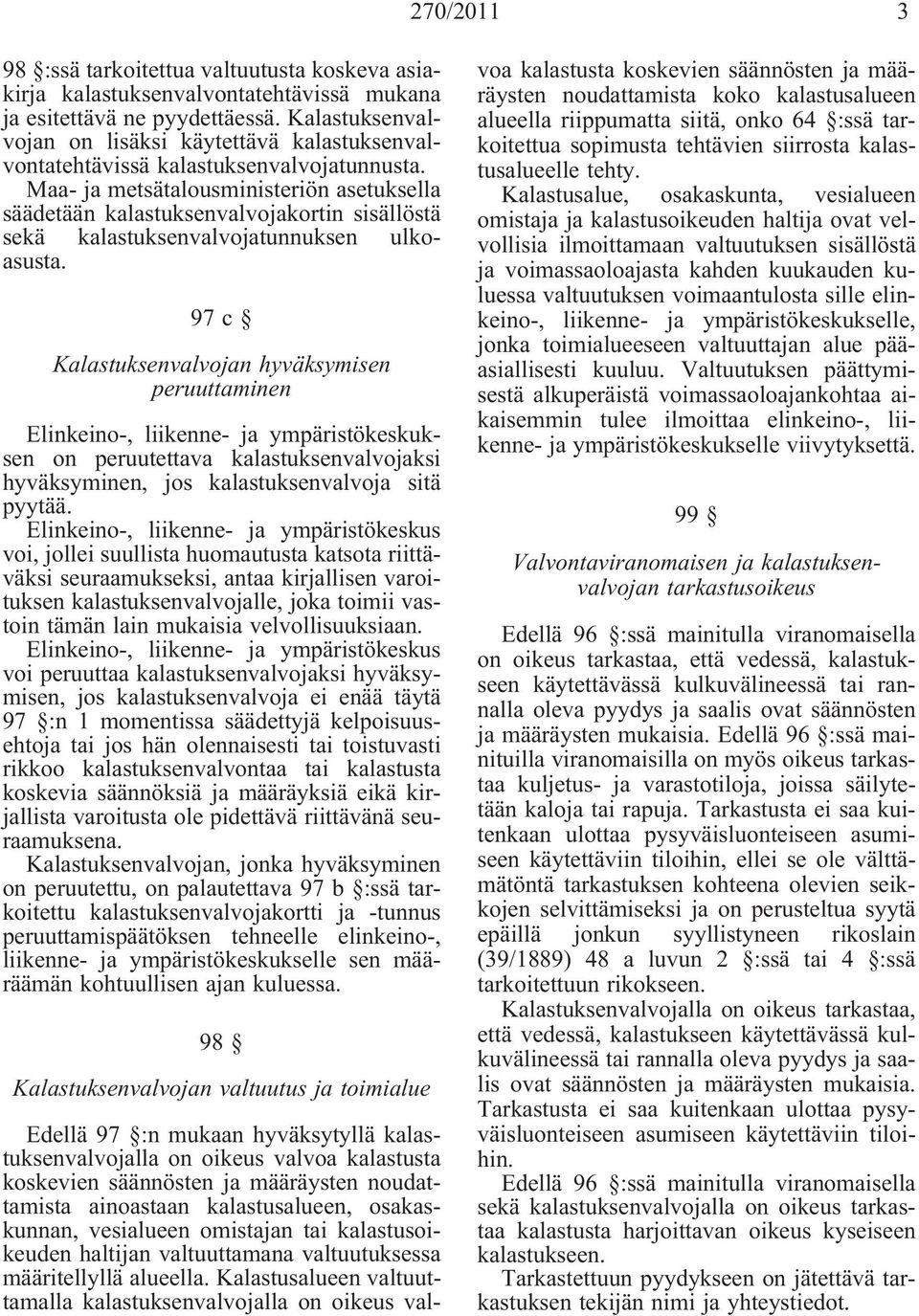 Maa- ja metsätalousministeriön asetuksella säädetään kalastuksenvalvojakortin sisällöstä sekä kalastuksenvalvojatunnuksen ulkoasusta.