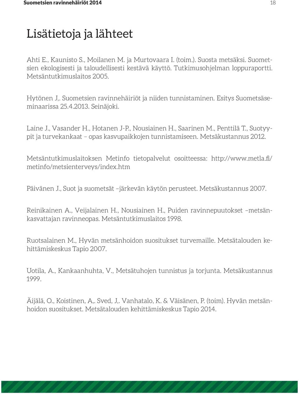 , Hotanen J-P., Nousiainen H., Saarinen M., Penttilä T., Suotyypit ja turvekankaat opas kasvupaikkojen tunnistamiseen. Metsäkustannus 2012.