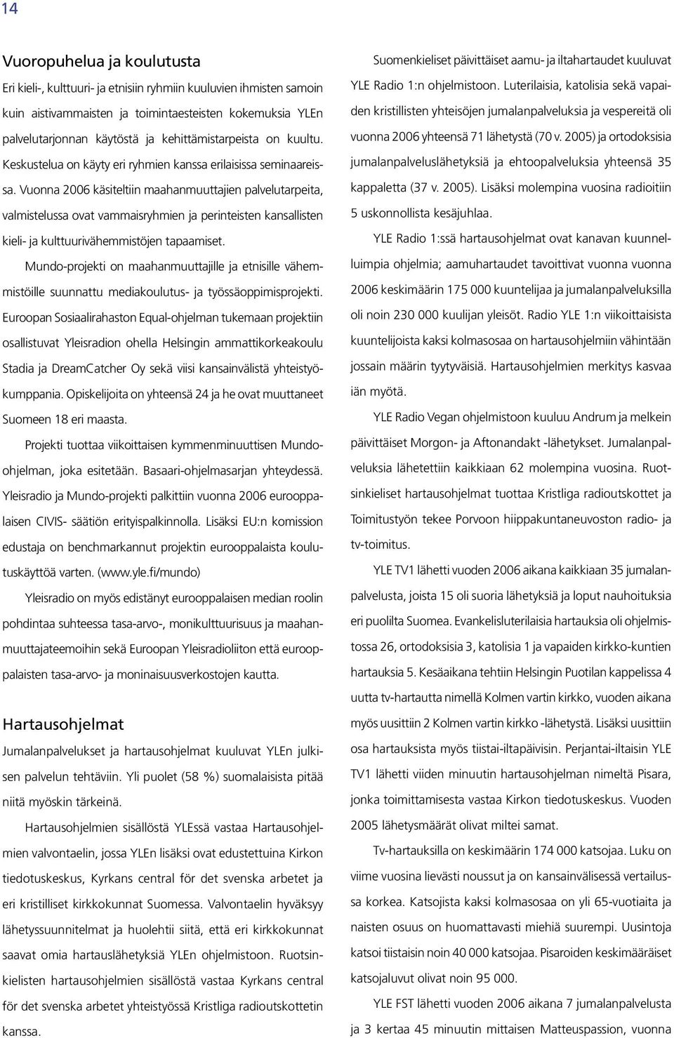 Vuonna 2006 käsiteltiin maahanmuuttajien palvelutarpeita, valmistelussa ovat vammaisryhmien ja perinteisten kansallisten kieli- ja kulttuurivähemmistöjen tapaamiset.