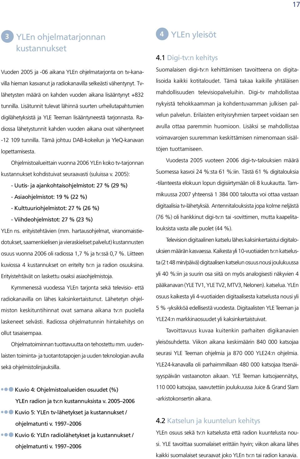 Radiossa lähetystunnit kahden vuoden aikana ovat vähentyneet -12 109 tunnilla. Tämä johtuu DAB-kokeilun ja YleQ-kanavan lopettamisesta.