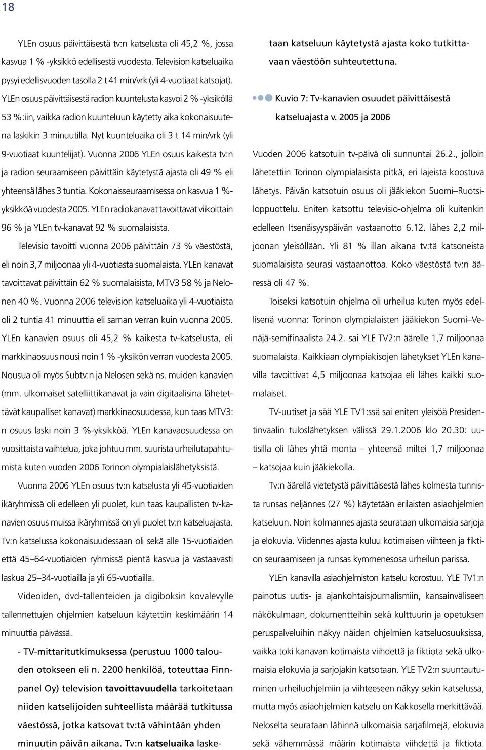 YLEn radiokanavat tavoittavat viikoittain 96 % ja YLEn tv-kanavat 92 % suomalaisista. Televisio tavoitti vuonna 2006 päivittäin 73 % väestöstä, eli noin 3,7 miljoonaa yli 4-vuotiasta suomalaista.