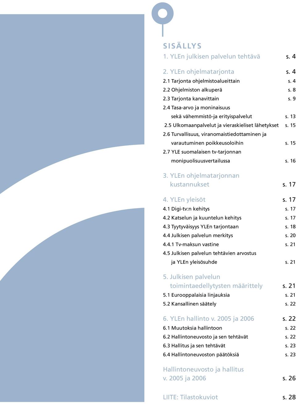 15 2.7 YLE suomalaisen tv-tarjonnan monipuolisuusvertailussa s. 16 3. YLEn ohjelmatarjonnan kustannukset s. 17 4. YLEn yleisöt s. 17 4.1 Digi-tv:n kehitys s. 17 4.2 Katselun ja kuuntelun kehitys s.