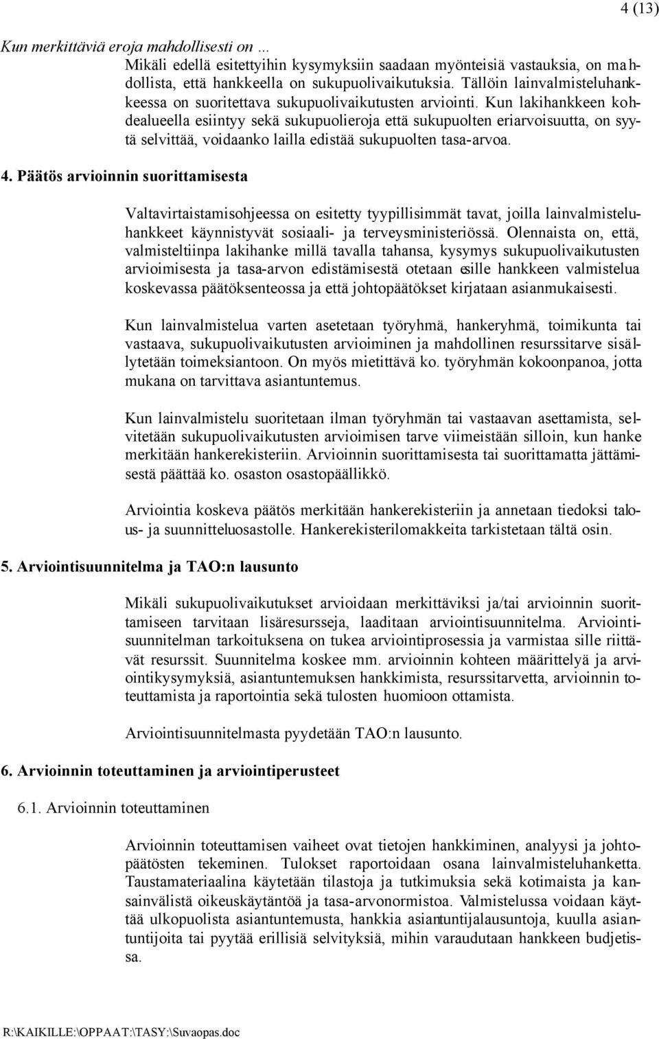 Kun lakihankkeen kohdealueella esiintyy sekä sukupuolieroja että sukupuolten eriarvoisuutta, on syytä selvittää, voidaanko lailla edistää sukupuolten tasa-arvoa. 4.