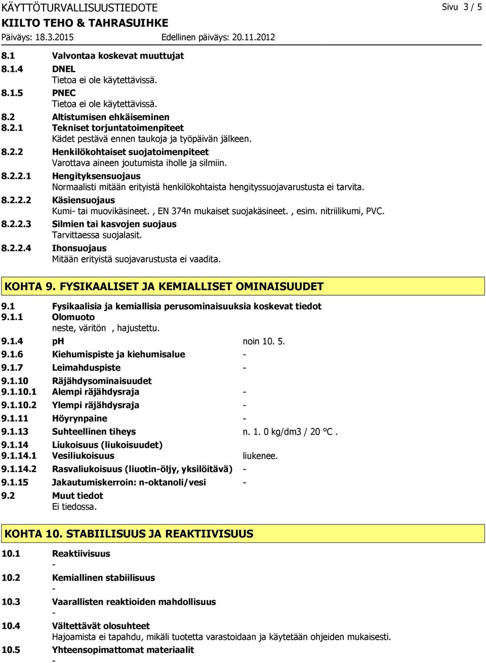 , EN 374n mukaiset suojakäsineet., esim. nitriilikumi, PVC. 8.2.2.3 Silmien tai kasvojen suojaus Tarvittaessa suojalasit. 8.2.2.4 Ihonsuojaus Mitään erityistä suojavarustusta ei vaadita. KOHTA 9.